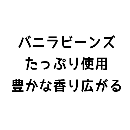 バニラビーンズたっぷり使用豊かな香り広がる